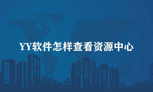 YY软件怎样查看资源中心