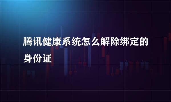 腾讯健康系统怎么解除绑定的身份证