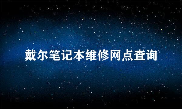 戴尔笔记本维修网点查询