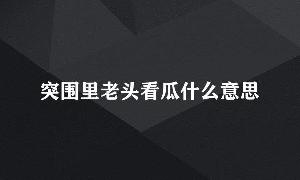 突围里老头看瓜什么意思