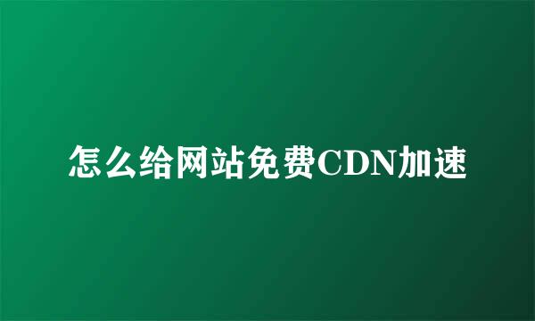 怎么给网站免费CDN加速
