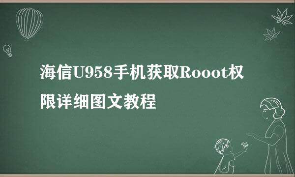 海信U958手机获取Rooot权限详细图文教程