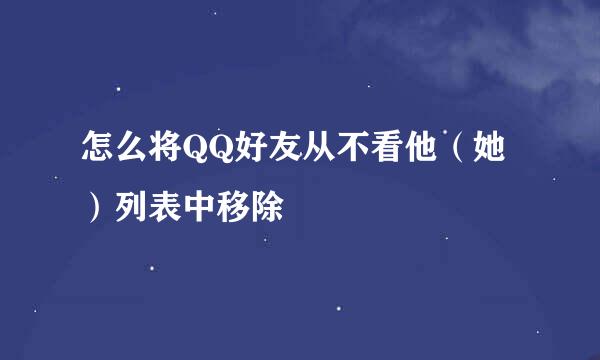 怎么将QQ好友从不看他（她）列表中移除