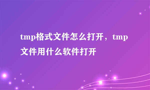tmp格式文件怎么打开，tmp文件用什么软件打开