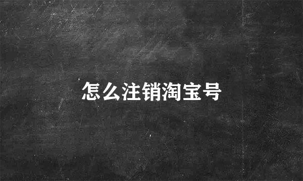 怎么注销淘宝号