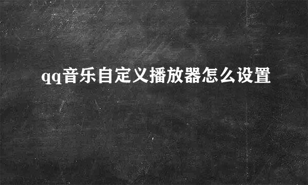 qq音乐自定义播放器怎么设置