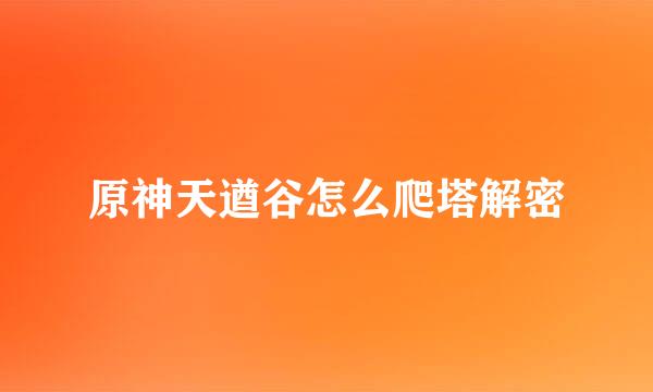 原神天遒谷怎么爬塔解密