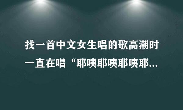 找一首中文女生唱的歌高潮时一直在唱“耶咦耶咦耶咦耶，喔哦喔哦喔哦喔