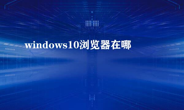 windows10浏览器在哪
