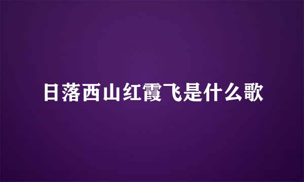 日落西山红霞飞是什么歌