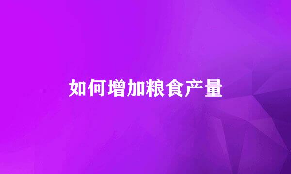 如何增加粮食产量