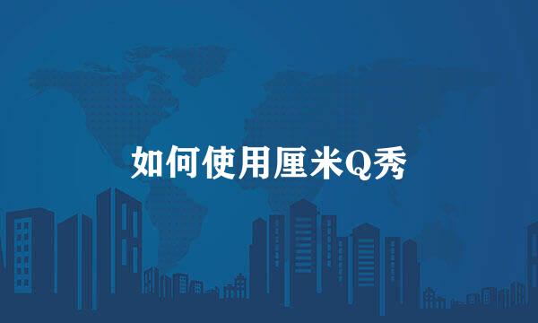 如何使用厘米Q秀
