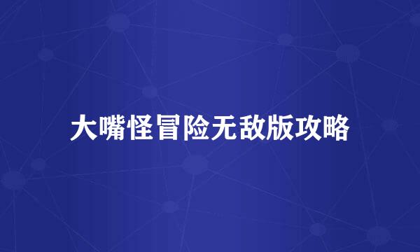 大嘴怪冒险无敌版攻略