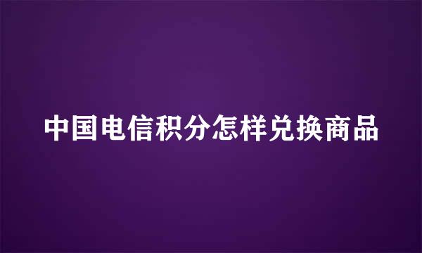 中国电信积分怎样兑换商品