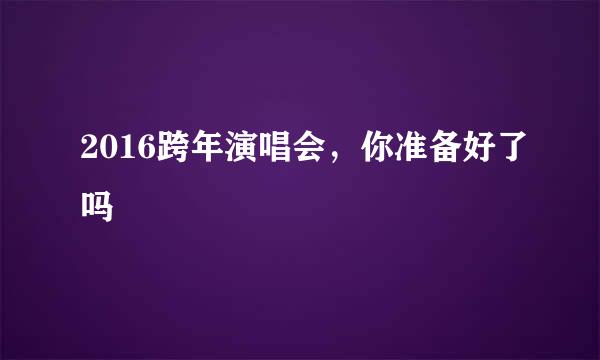 2016跨年演唱会，你准备好了吗