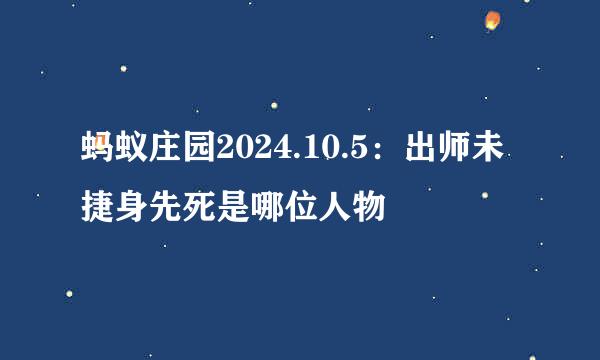 蚂蚁庄园2024.10.5：出师未捷身先死是哪位人物