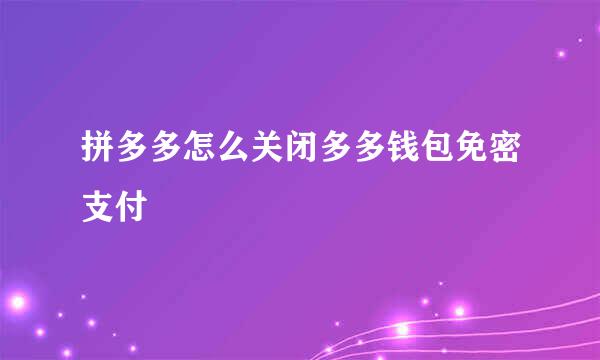 拼多多怎么关闭多多钱包免密支付
