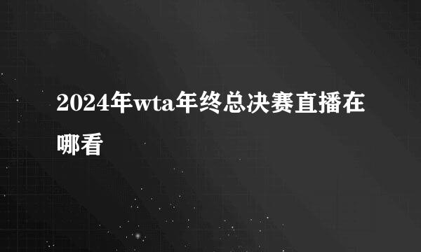 2024年wta年终总决赛直播在哪看