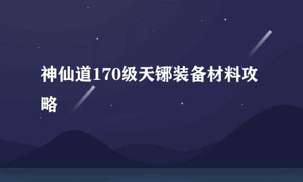 神仙道170级天铘装备材料攻略