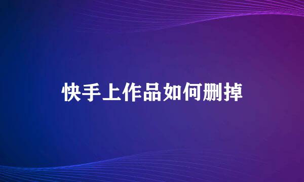 快手上作品如何删掉