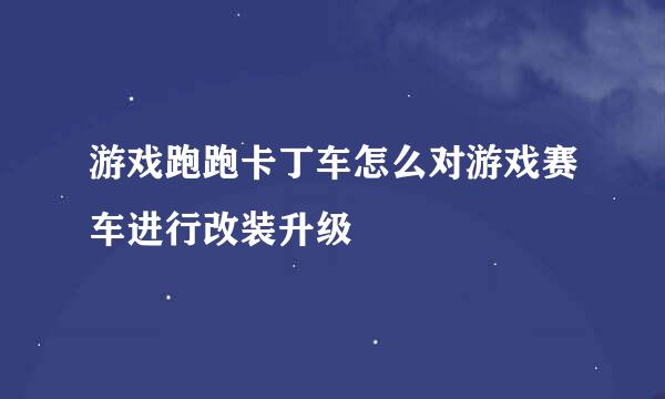 游戏跑跑卡丁车怎么对游戏赛车进行改装升级