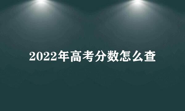 2022年高考分数怎么查