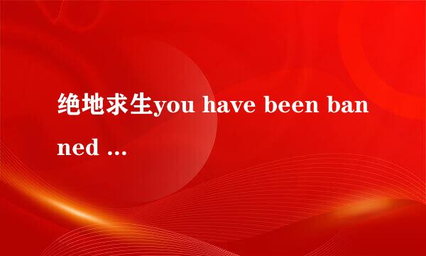 绝地求生you have been banned 解决方法