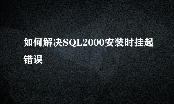 如何解决SQL2000安装时挂起错误