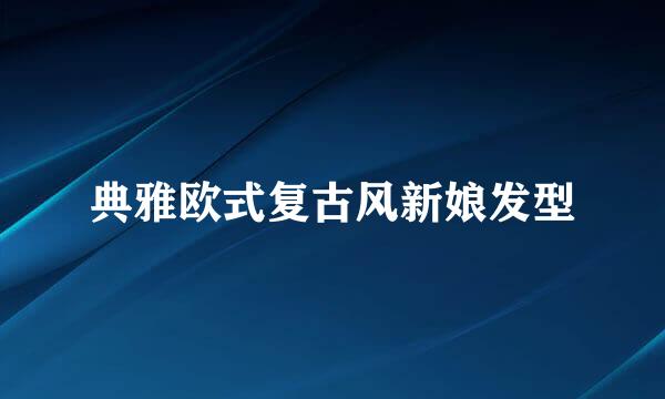 典雅欧式复古风新娘发型
