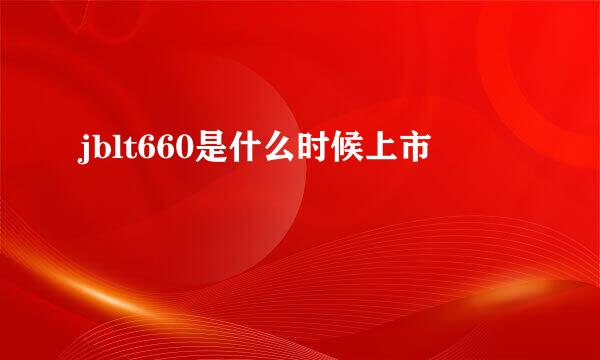 jblt660是什么时候上市
