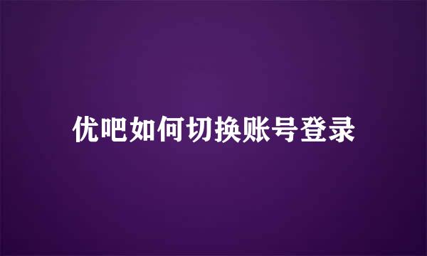 优吧如何切换账号登录