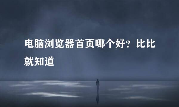 电脑浏览器首页哪个好？比比就知道