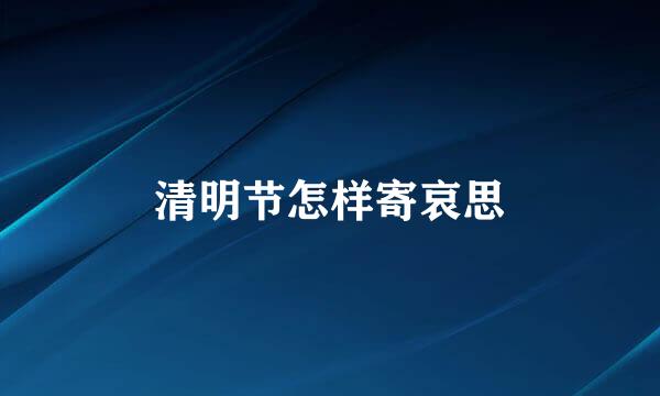 清明节怎样寄哀思