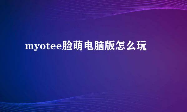 myotee脸萌电脑版怎么玩