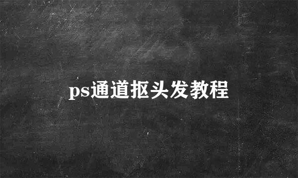 ps通道抠头发教程
