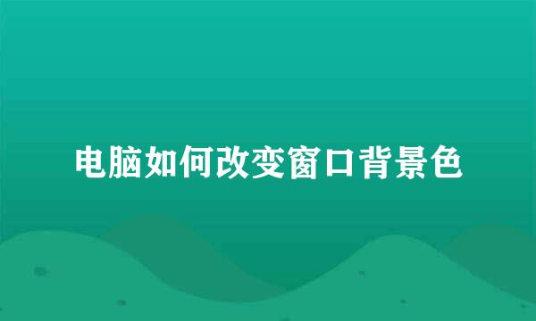 电脑如何改变窗口背景色