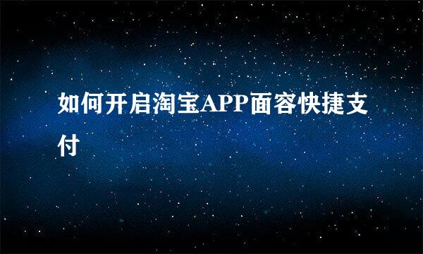 如何开启淘宝APP面容快捷支付