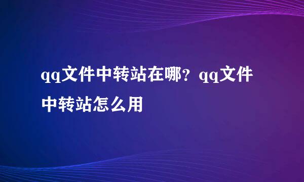 qq文件中转站在哪？qq文件中转站怎么用