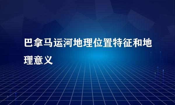 巴拿马运河地理位置特征和地理意义