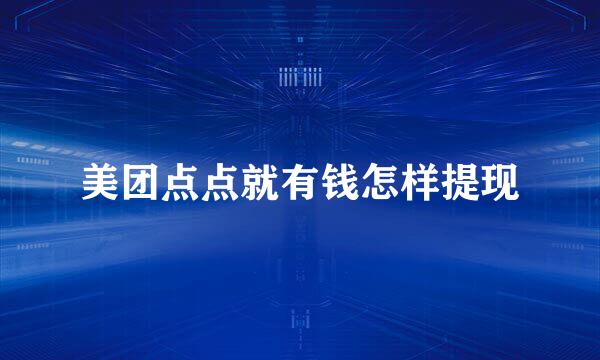 美团点点就有钱怎样提现