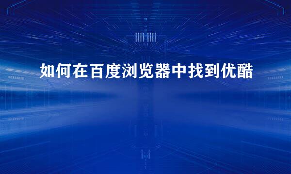 如何在百度浏览器中找到优酷