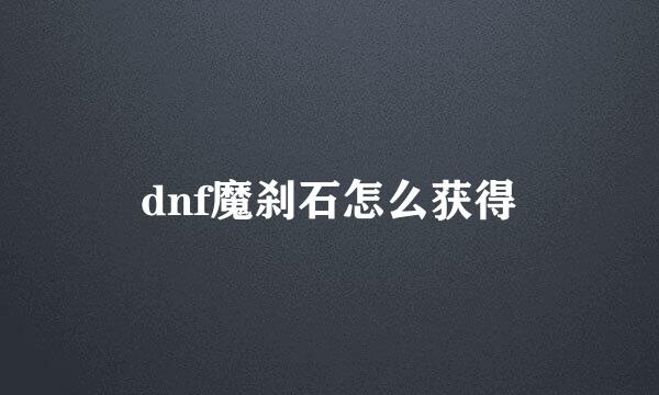 dnf魔刹石怎么获得