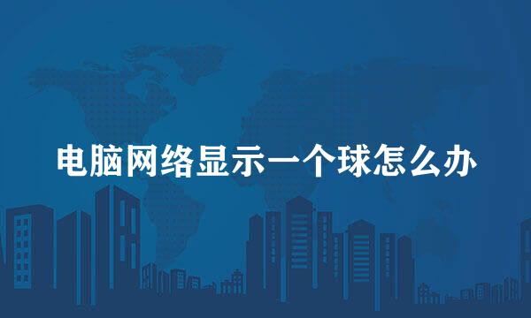 电脑网络显示一个球怎么办
