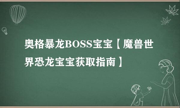 奥格暴龙BOSS宝宝【魔兽世界恐龙宝宝获取指南】