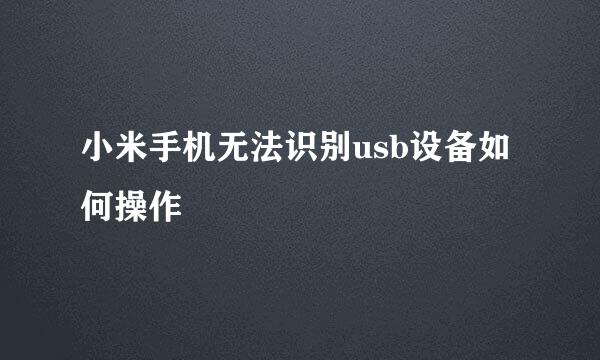 小米手机无法识别usb设备如何操作