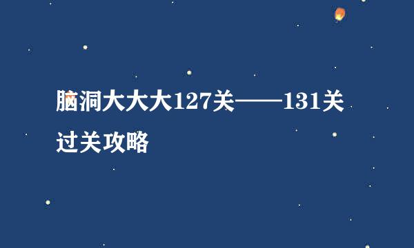 脑洞大大大127关——131关过关攻略