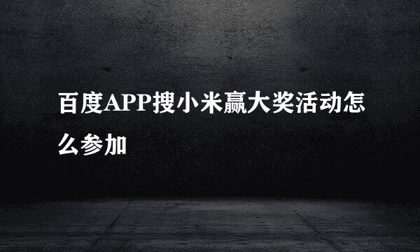 百度APP搜小米赢大奖活动怎么参加