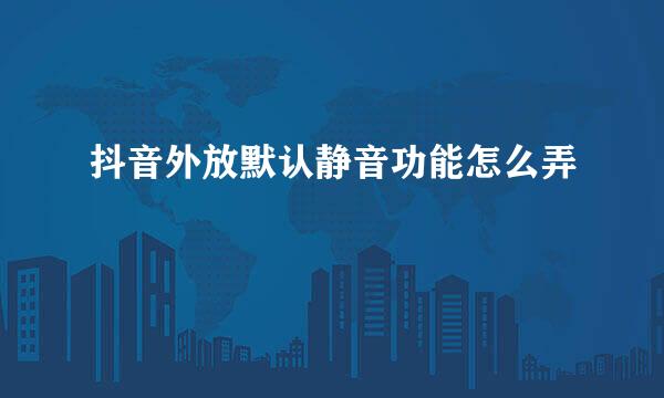 抖音外放默认静音功能怎么弄