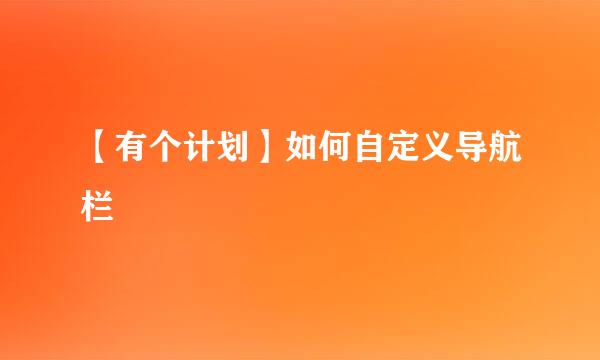 【有个计划】如何自定义导航栏