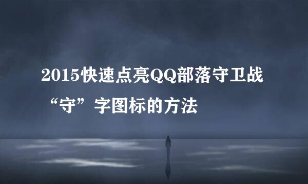 2015快速点亮QQ部落守卫战“守”字图标的方法